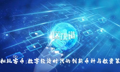 虚拟玩客币：数字经济时代的创新币种与投资策略