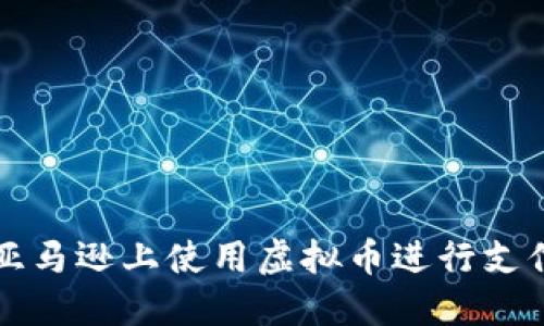 如何在美国亚马逊上使用虚拟币进行支付的完整指南