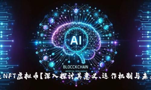 什么是NFT虚拟币？深入探讨其意义、运作机制与未来趋势