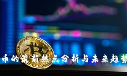 虚拟币的最新热点分析与未来趋势展望