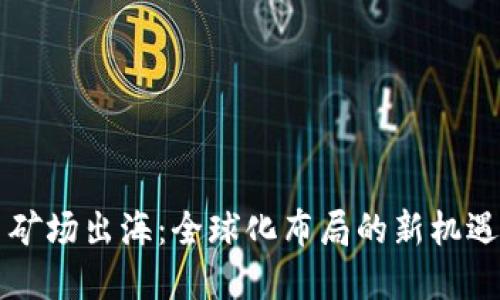 虚拟币矿场出海：全球化布局的新机遇与挑战