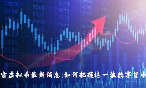 元宇宙虚拟币最新消息：如何把握这一波数字货币浪潮