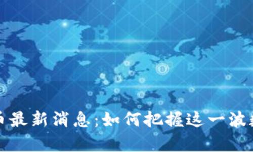 元宇宙虚拟币最新消息：如何把握这一波数字货币浪潮
