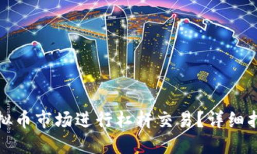 如何在虚拟币市场进行杠杆交易？详细指南与技巧