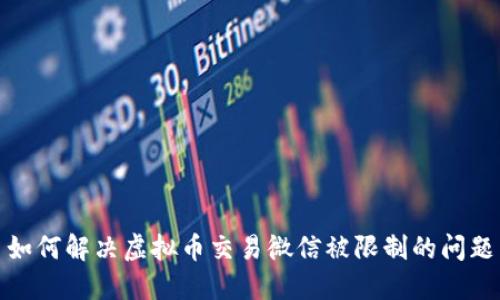 如何解决虚拟币交易微信被限制的问题