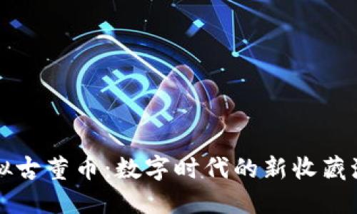 虚拟古董币：数字时代的新收藏潮流
