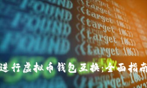 如何高效地进行虚拟币钱包互换：全面指南和实用技巧
