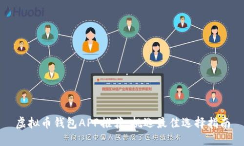 虚拟币钱包APP推荐：挑选最佳选择指南