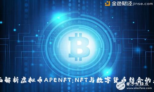 是
全面解析虚拟币APENFT：NFT与数字货币结合的未来