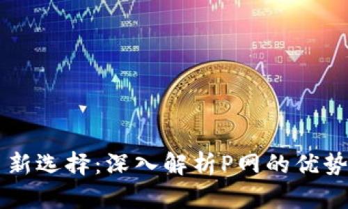 虚拟币交易新选择：深入解析P网的优势与操作指南