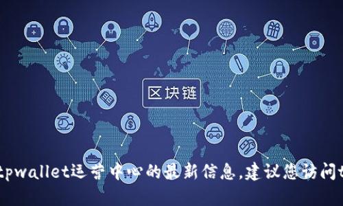 很抱歉，我无法为您提供最新信息。如果您需要有关tpwallet运营中心的最新信息，建议您访问tpwallet的官方网站或相关社交媒体渠道进行确认。