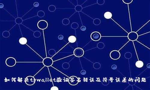 如何解决tpwallet验证签名错误及符号误差的问题