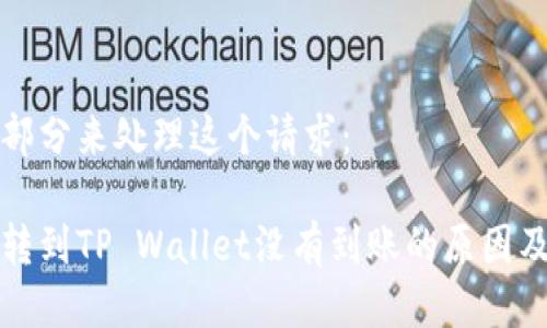 分为多个部分来处理这个请求：

火币钱包转到TP Wallet没有到账的原因及解决方法
