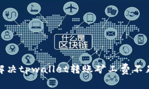 : 如何解决tpwallet转账矿工费不足的问题
