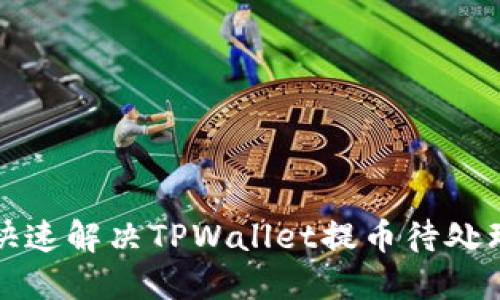 如何快速解决TPWallet提币待处理问题
