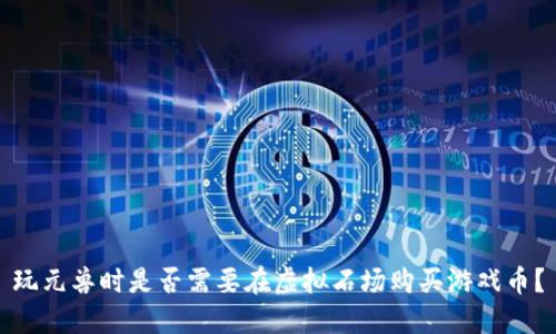 玩元兽时是否需要在虚拟石场购买游戏币？