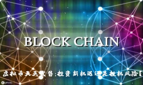 虚拟币天天发售：投资新机遇还是投机风险？
