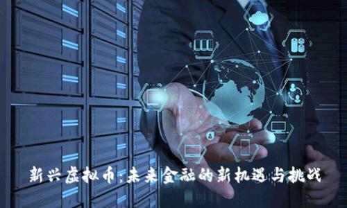 新兴虚拟币：未来金融的新机遇与挑战