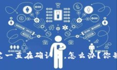 TPWallet买笔一直在确认中，怎么办？你并不是一个