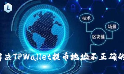 如何解决TPWallet提币地址不正确的问题？