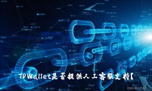 TPWallet是否提供人工客服支持？