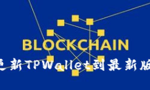 如何下载和更新TPWallet到最新版本：详细指南