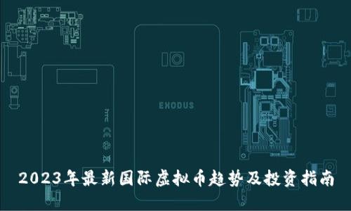 2023年最新国际虚拟币趋势及投资指南