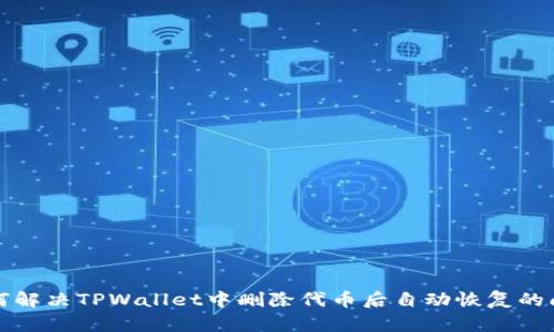 如何解决TPWallet中删除代币后自动恢复的问题