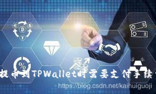 火币提币到TPWallet时需要支付手续费吗？