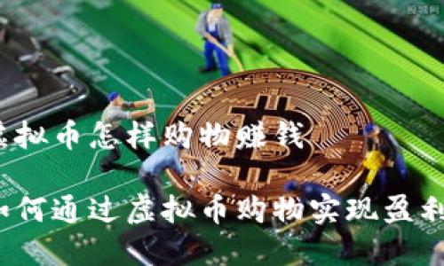 虚拟币怎样购物赚钱

如何通过虚拟币购物实现盈利？